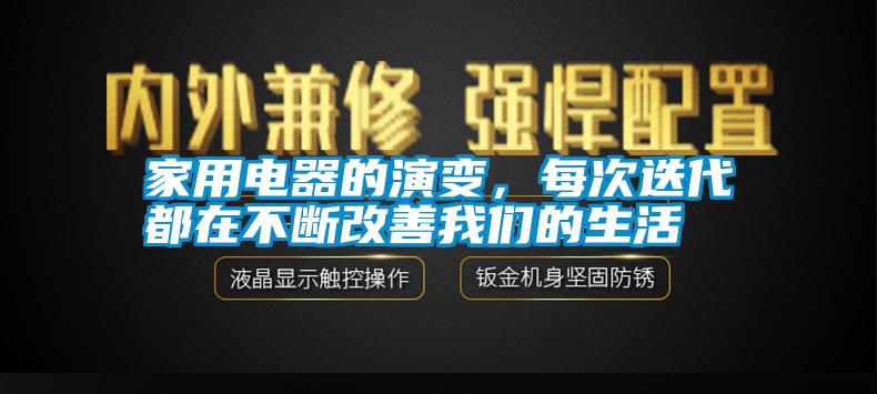 家用電器的演變，每次迭代都在不斷改善我們的生活