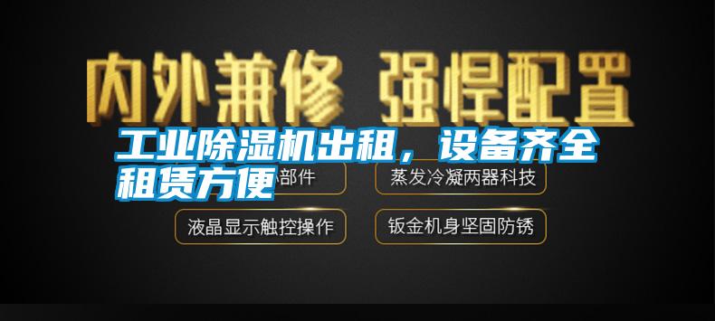 工業(yè)除濕機出租，設(shè)備齊全租賃方便