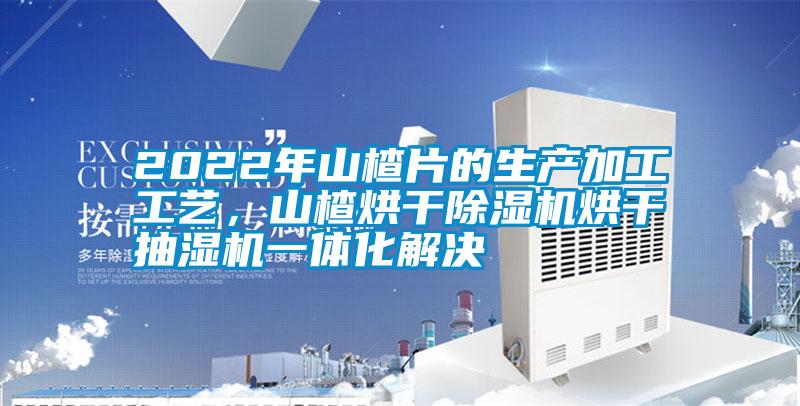 2022年山楂片的生產加工工藝，山楂烘干除濕機烘干抽濕機一體化解決