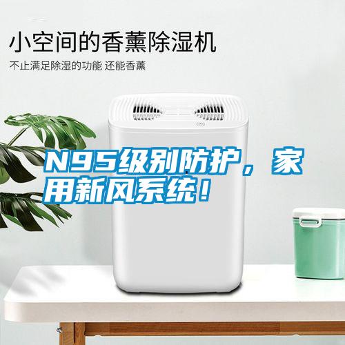 N95級(jí)別防護(hù)，家用新風(fēng)系統(tǒng)！