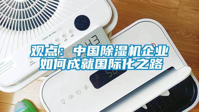 觀點：中國除濕機企業(yè) 如何成就國際化之路