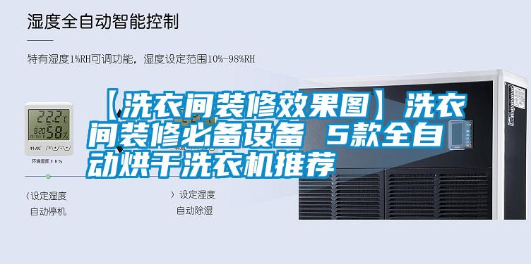 【洗衣間裝修效果圖】洗衣間裝修必備設備 5款全自動烘干洗衣機推薦