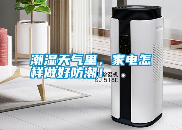 潮濕天氣里，家電怎樣做好防潮！