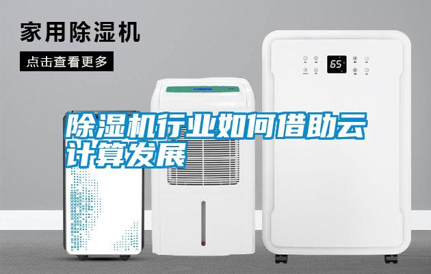 除濕機行業(yè)如何借助云計算發(fā)展