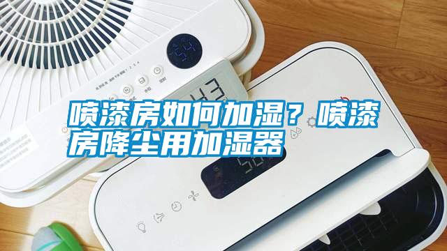 噴漆房如何加濕？噴漆房降塵用加濕器