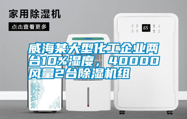 威海某大型化工企業(yè)兩臺10%濕度，40000風(fēng)量2臺除濕機組