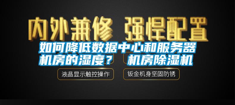 如何降低數(shù)據(jù)中心和服務(wù)器機(jī)房的濕度？ 機(jī)房除濕機(jī)