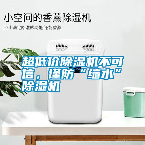 超低價除濕機不可信，謹防“縮水”除濕機