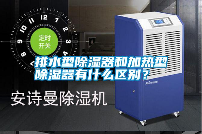 排水型除濕器和加熱型除濕器有什么區(qū)別？