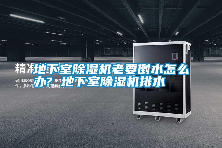 地下室除濕機老要倒水怎么辦? 地下室除濕機排水