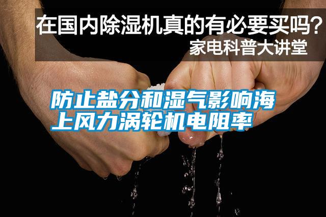 防止鹽分和濕氣影響海上風力渦輪機電阻率