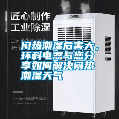 悶熱潮濕危害大，環(huán)科電器與您分享如何解決悶熱潮濕天氣