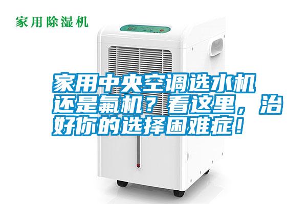 家用中央空調選水機還是氟機？看這里，治好你的選擇困難癥！