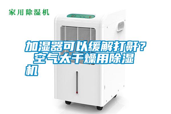 加濕器可以緩解打鼾？ 空氣太干燥用除濕機