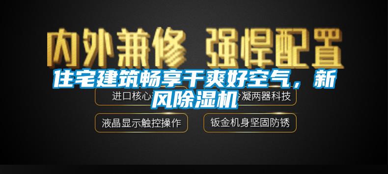 住宅建筑暢享干爽好空氣，新風除濕機