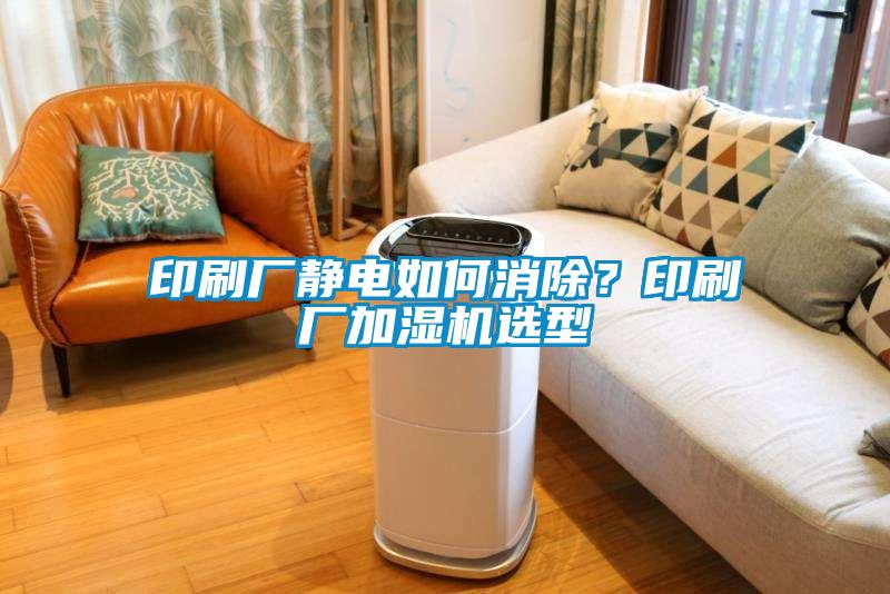 印刷廠靜電如何消除？印刷廠加濕機(jī)選型