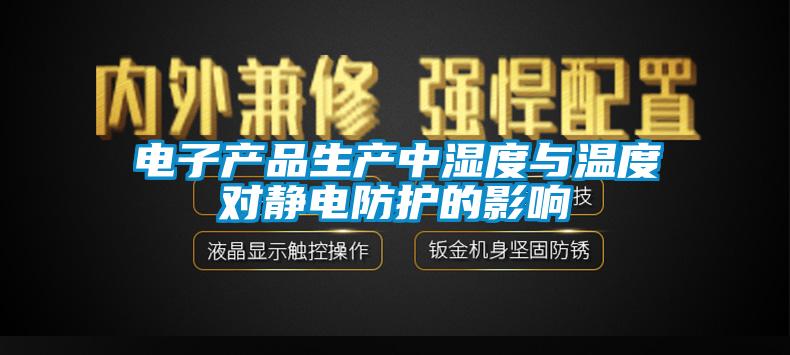 電子產(chǎn)品生產(chǎn)中濕度與溫度對靜電防護的影響