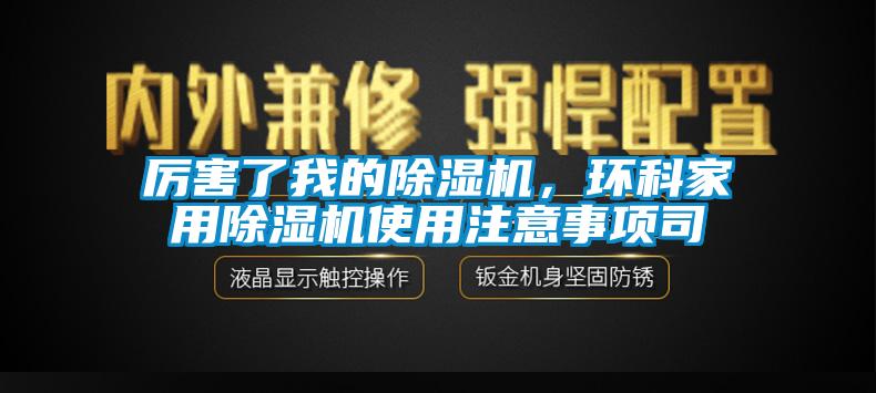 厲害了我的除濕機，環(huán)科家用除濕機使用注意事項司