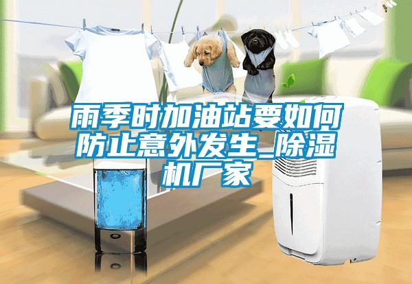 雨季時加油站要如何防止意外發(fā)生_除濕機廠家