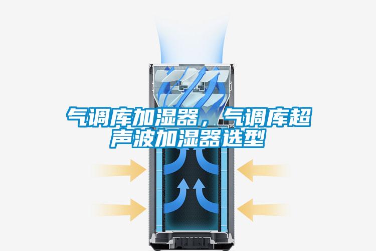 氣調(diào)庫加濕器，氣調(diào)庫超聲波加濕器選型