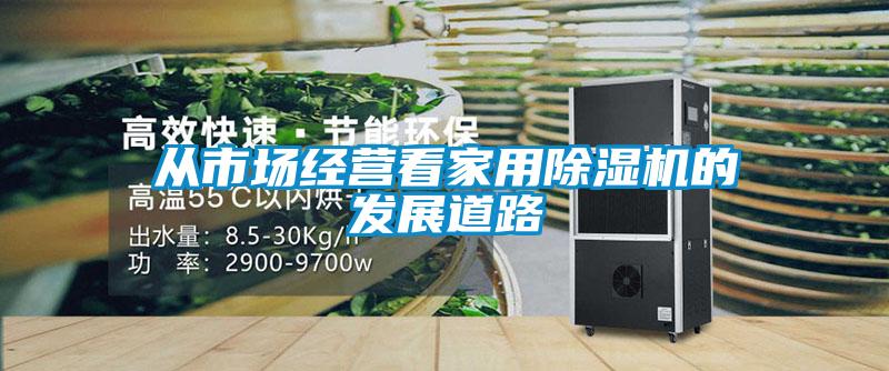 從市場經(jīng)營看家用除濕機(jī)的發(fā)展道路