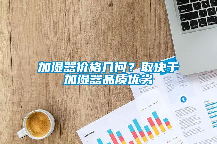 加濕器價格幾何？取決于加濕器品質(zhì)優(yōu)劣