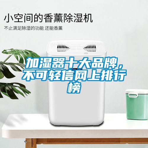 加濕器十大品牌，不可輕信網(wǎng)上排行榜