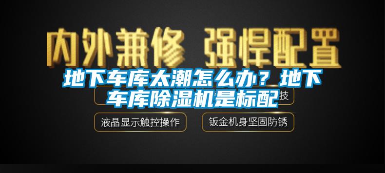 地下車庫太潮怎么辦？地下車庫除濕機(jī)是標(biāo)配