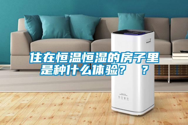 住在恒溫恒濕的房子里是種什么體驗(yàn)？ ？