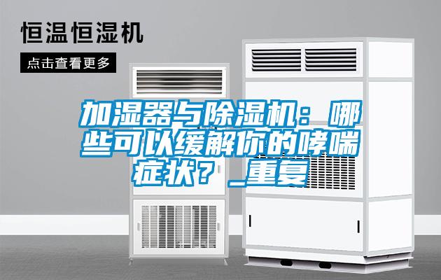 加濕器與除濕機：哪些可以緩解你的哮喘癥狀？_重復(fù)