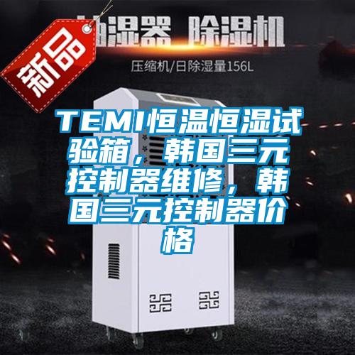 TEMI恒溫恒濕試驗箱，韓國三元控制器維修，韓國三元控制器價格