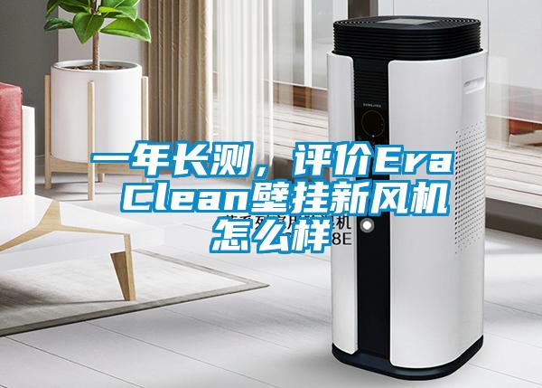 一年長測，評價Era Clean壁掛新風機怎么樣