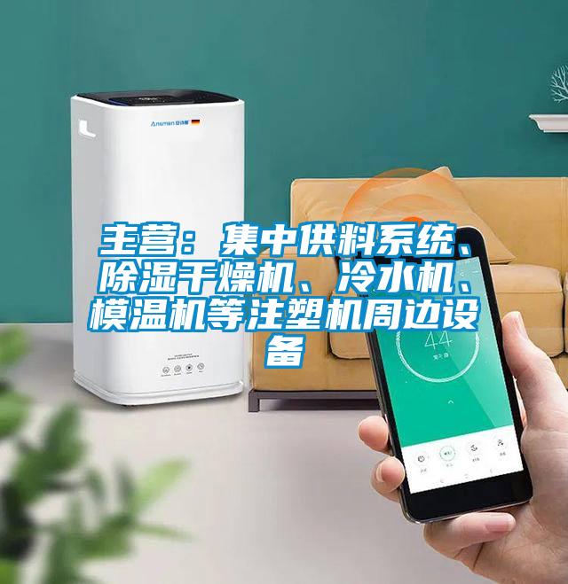 主營：集中供料系統(tǒng)、除濕干燥機、冷水機、模溫機等注塑機周邊設(shè)備