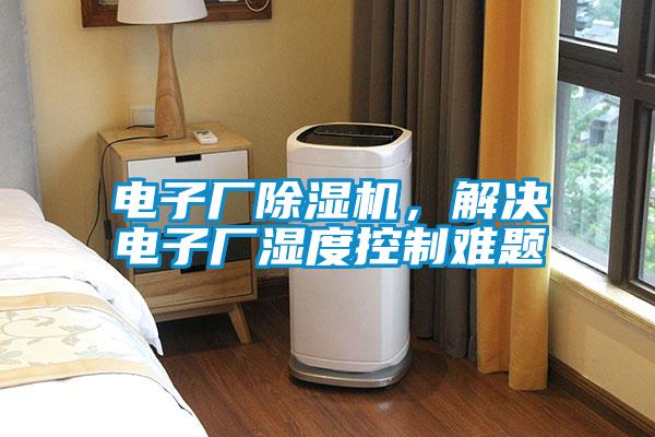 電子廠除濕機，解決電子廠濕度控制難題