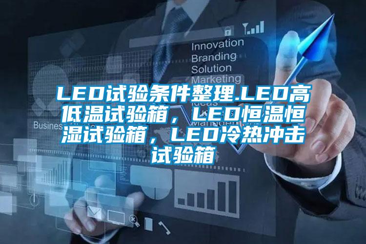 LED試驗(yàn)條件整理.LED高低溫試驗(yàn)箱，LED恒溫恒濕試驗(yàn)箱，LED冷熱沖擊試驗(yàn)箱