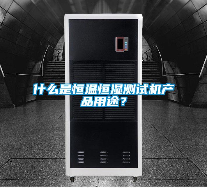 什么是恒溫恒濕測試機產品用途？