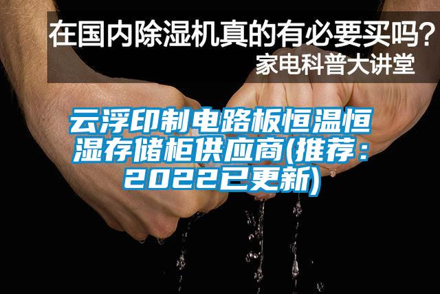 云浮印制電路板恒溫恒濕存儲柜供應商(推薦：2022已更新)