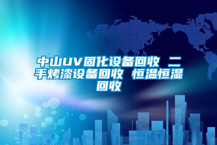 中山UV固化設備回收 二手烤漆設備回收 恒溫恒濕回收