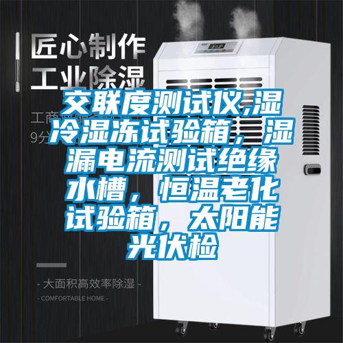 交聯(lián)度測試儀,濕冷濕凍試驗箱，濕漏電流測試絕緣水槽，恒溫老化試驗箱，太陽能光伏檢