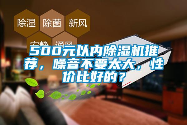 500元以內(nèi)除濕機(jī)推薦，噪音不要太大，性價(jià)比好的？