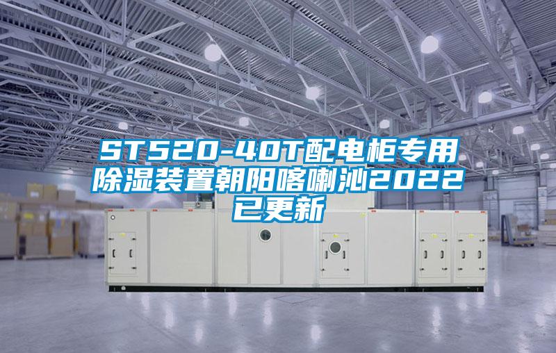 ST520-40T配電柜專用除濕裝置朝陽(yáng)喀喇沁2022已更新