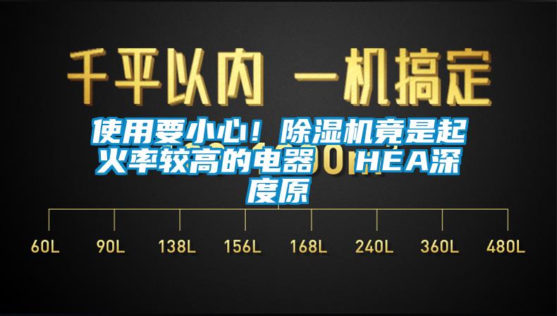 使用要小心！除濕機(jī)竟是起火率較高的電器  HEA深度原