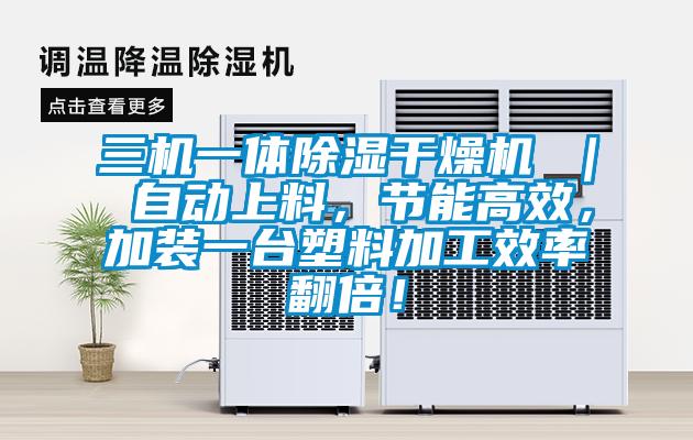 三機一體除濕干燥機 ｜ 自動上料，節(jié)能高效，加裝一臺塑料加工效率翻倍！