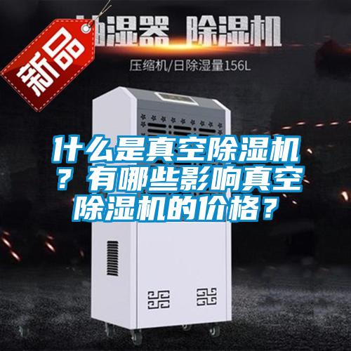 什么是真空除濕機？有哪些影響真空除濕機的價格？