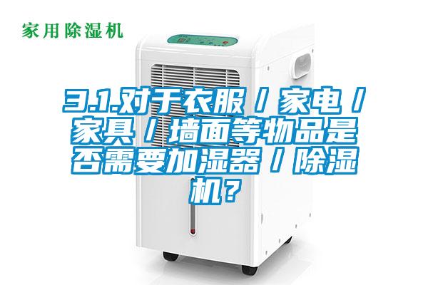 3.1.對于衣服／家電／家具／墻面等物品是否需要加濕器／除濕機(jī)？