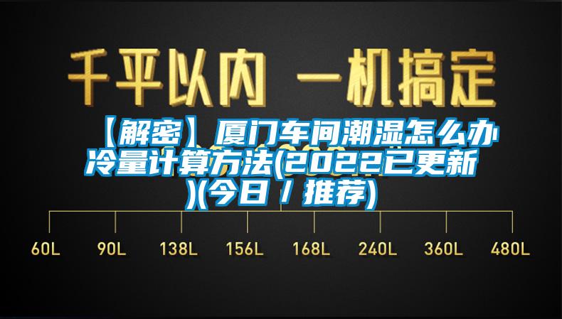 【解密】廈門車間潮濕怎么辦冷量計算方法(2022已更新)(今日／推薦)