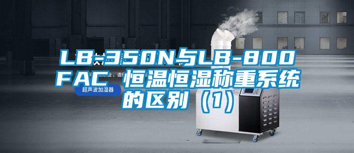 LB-350N與LB-800FAC 恒溫恒濕稱(chēng)重系統(tǒng)的區(qū)別（1）