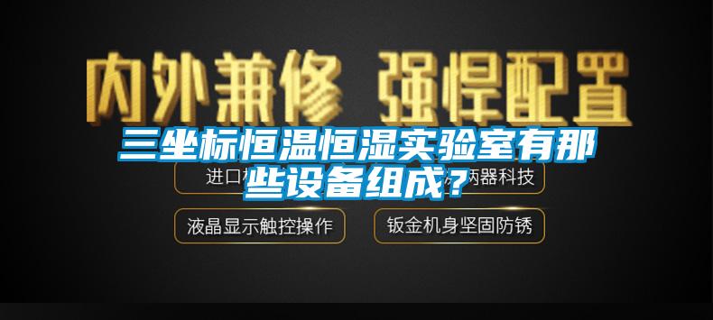 三坐標(biāo)恒溫恒濕實(shí)驗(yàn)室有那些設(shè)備組成？