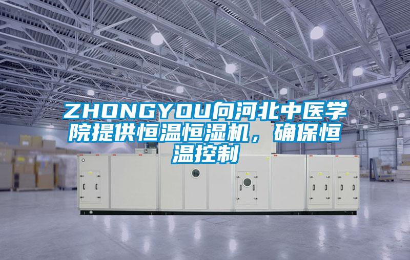 ZHONGYOU向河北中醫(yī)學院提供恒溫恒濕機，確保恒溫控制