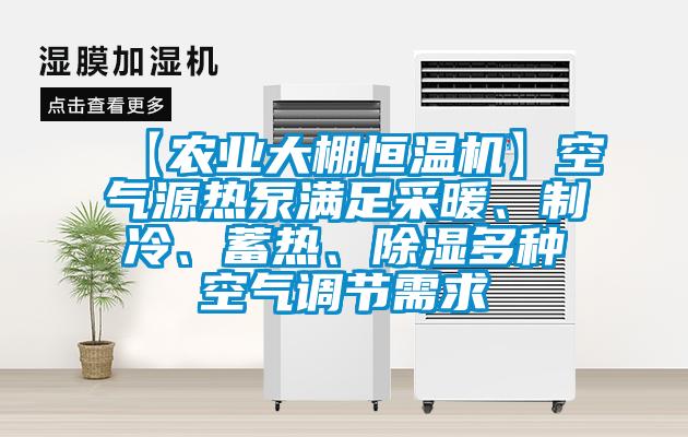 【農(nóng)業(yè)大棚恒溫機(jī)】空氣源熱泵滿足采暖、制冷、蓄熱、除濕多種空氣調(diào)節(jié)需求